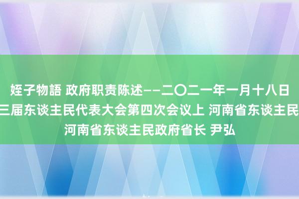 姪子物語 政府职责陈述——二〇二一年一月十八日在河南省第十三届东谈主民代表大会第四次会议上 河南省东谈主民政府省长 尹弘