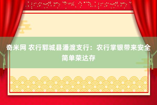 奇米网 农行郓城县潘渡支行：农行掌银带来安全简单荣达存