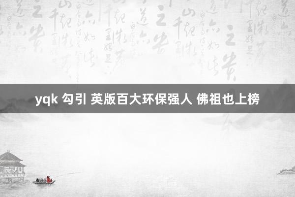 yqk 勾引 英版百大环保强人 佛祖也上榜