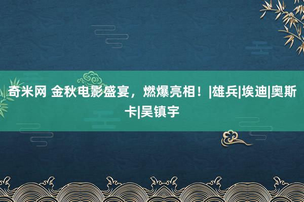 奇米网 金秋电影盛宴，燃爆亮相！|雄兵|埃迪|奥斯卡|吴镇宇