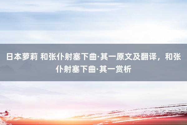 日本萝莉 和张仆射塞下曲·其一原文及翻译，和张仆射塞下曲·其一赏析