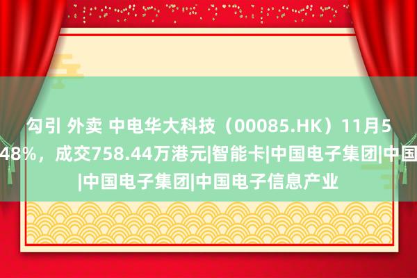 勾引 外卖 中电华大科技（00085.HK）11月5日收盘高潮4.48%，成交758.44万港元|智能卡|中国电子集团|中国电子信息产业