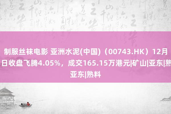 制服丝袜电影 亚洲水泥(中国)（00743.HK）12月23日收盘飞腾4.05%，成交165.15万港元|矿山|亚东|熟料